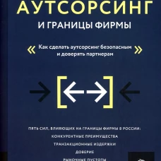Аутсорсинг и границы фирмы: Как сделать аутсорсинг безопасным и доверять партнерам. Стапран Д.