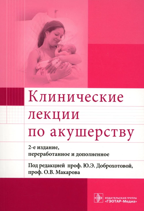 Клинические лекции по акушерству. 2-е изд., перераб. и доп. Под ред. Доброхотовой Ю.Э., Макарова О.В.
