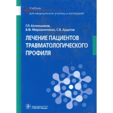 Лечение пациентов травматологического профиля: Учебник. Котельников Г.П., Мирошниченко В.Ф., Ардатов С.В.