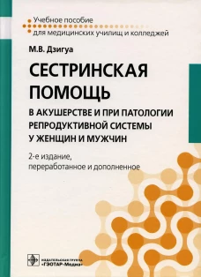 Сестринская помощь в акушерстве и при патологии репродуктивной системы у женщин и мужчин: Учебное пособие. 2-е изд., перераб. и доп. Дзигуа М.В.