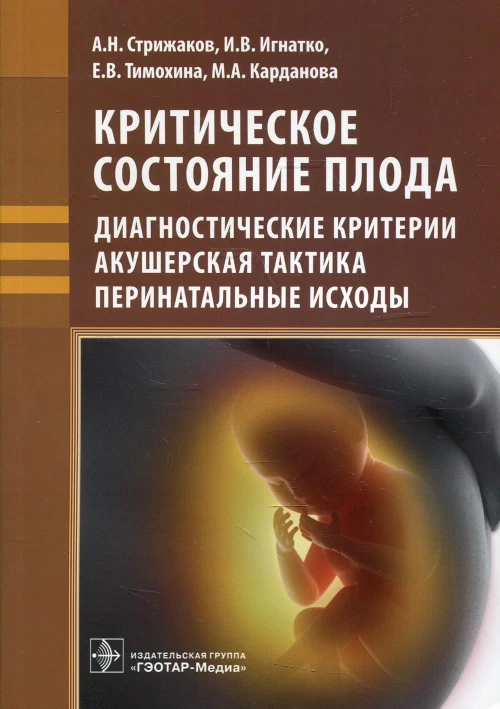 Критическое состояние плода: диагностические критерии, акушерская тактика, перинатальные исходы. Стрижаков А.Н., Игнатко И.В., Тимохина Е.В.