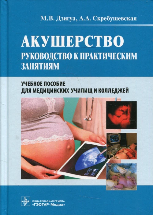 Акушерство: руководство к практическим занятиям: Учебное пособие. Дзигуа М.В., Скребушевская А.А.