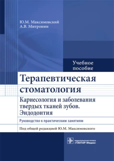 Терапевтическая стоматология. Кариесология и заболевания твердых тканей зубов. Эндодонтия: руководство к практическим занятиям: Учебное пособие. Максимовский Ю.М., Митронин А.В.