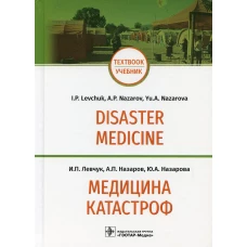 Медицина катастроф = Disaster Medicine: Учебник на англ. и рус.яз. Левчук И.П., Назаров А.П., Назарова Ю.А.