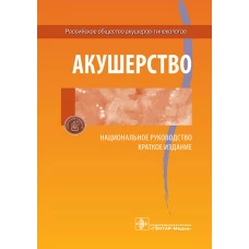 Акушерство. Национальное руководство. Краткое издание. Под ред. Айламазяна ЭК., Серова В.Н.