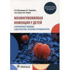 Менингококковая инфекция у детей. Современные подходы к диагностике, лечению и профилактике: Учебное пособие. Мазанкова Л.Н., Королева И.С., Гусева Г.Д
