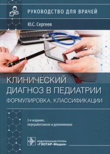 Клинический диагноз в педиатрии (формулировка, классификации): руководство для врачей. 2-е изд., перераб. и доп. Сергеев Ю.С.