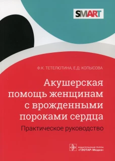 Акушерская помощь женщинам с врожденными пороками сердца: практическое руководство. Тетелютина Ф.К., Копысова Е.Д.