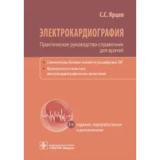 Электрокардиография. Практическое руководство-справочник для врачей. 3-е изд., перераб. и доп.. Ярцев С.С.