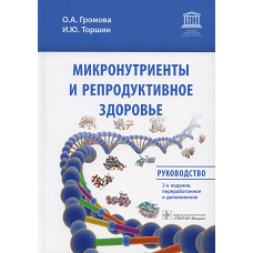 Микронутриенты и репродуктивное здоровье: руководство. 2-е изд., перераб. и доп. Громова О.А., Торшин И.Ю.