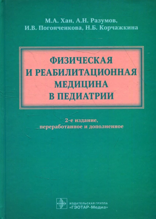 Физическая и реабилитационная медицина в педиатрии. 2-е изд., перераб. и доп. Разумов А.Н., Хан М.А., Погонченкова И.В.