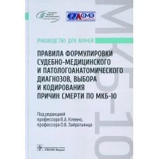 Правила формулировки судебно-медицинского и патологоанатомического диагнозов, выбора и кодирования причин смерти по МКБ-10: руководство врачей. Клевно В.А., Зайратьянц О.В., Забозлаев Ф.Г