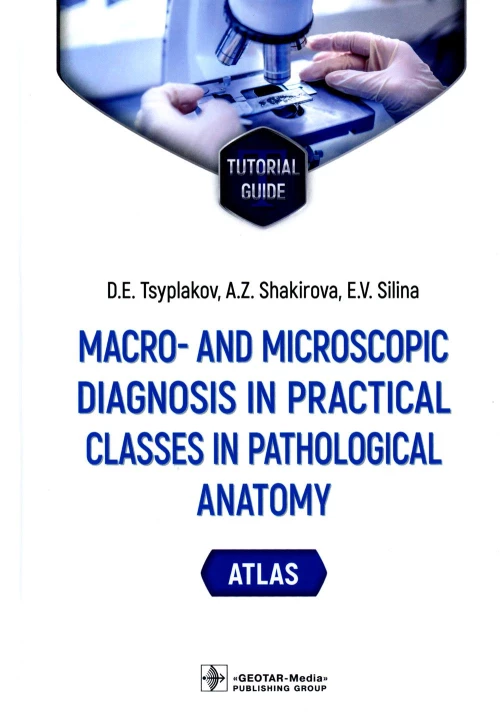 Macro- and microscopic diagnosis in practical classes in pathological anatomy. Atlas : tutorial guide. (кн. на англ. яз.). Цыплаков Д.Э., Шакирова А.З., Силина Е.В.