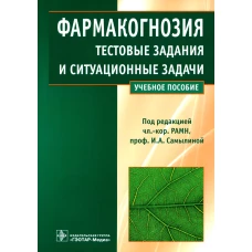 Фармакогнозия. Тестовые задания и ситуационные задачи: Учебное пособие. Самылина И.А., Бобкова Н.В., Сергунова Е.В