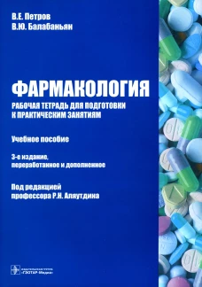 Фармакология. Рабочая тетрадь для подготовки к практическим занятиям: Учебное пособие. 3-е изд., перераб. и доп. Балабаньян В.Ю., Петров В.Е.
