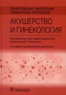 Лекарственное обеспечение клинических протоколов. Акушерство и гинекология. 4-е изд., перераб. и доп.. Под ред. Радзинского В.Е.