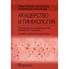 Лекарственное обеспечение клинических протоколов. Акушерство и гинекология. 4-е изд., перераб. и доп.. Под ред. Радзинского В.Е.