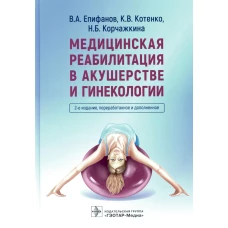 Медицинская реабилитация в акушерстве и гинекологии. 2-е изд., перераб.и доп. Епифанов В.А., Котенко К.В., Корчажкина Н.Б.