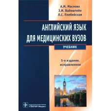 Английский язык для медицинских вузов: Учебник. 5-е изд., испр. Маслова А.М., Вайнштейн З.И., Плебейская Л.С.