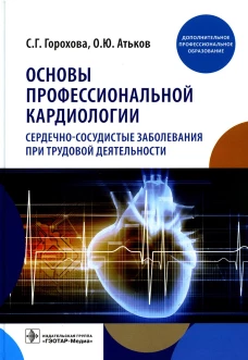 Основы профессиональной кардиологии. Сердечно-сосудистые заболевания при трудовой деятельности : учебное пособие для врачей. Горохова С.Г., Атьков О.Ю.