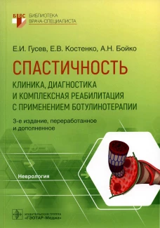Спастичность: клиника, диагностика и комплексная реабилитация с применением ботулинотерапии. 3-е изд., перераб. и доп. Гусев Е.И., Бойко А.Н., Костенко Е.В.