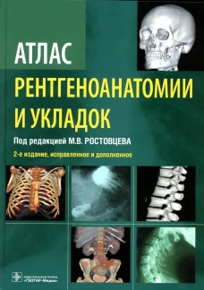 Атлас рентгеноанатомии и укладок : руководство для врачей. 2-е изд., испр. и доп. Ростовцев М.В., Корнева Е.П., Братникова Г.И.