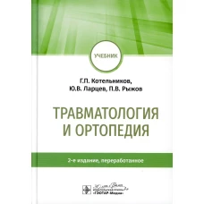Травматология и ортопедия: учебник. 2-е изд., перераб. Котельников Г.П., Ларцев Ю.В., Рыжов П.В.