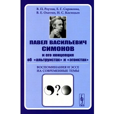 Павел Васильевич Симонов и его концепция об "альтруистах" и "эгоистах": Воспоминания и эссе на современные темы. Сорокина Е.Г., Охотин В.Е., Реутов В.П.