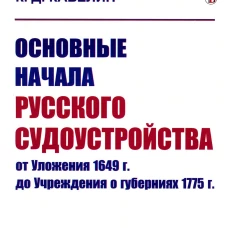 Основные начала русского судоустройства от Уложения 1649 г. до Учреждения о губерниях 1775 г. Кавелин К.Д.
