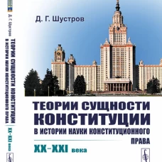Теории сущности конституции в истории науки конституционного права: XX&ndash;XXI в. Шустров Д.Г.