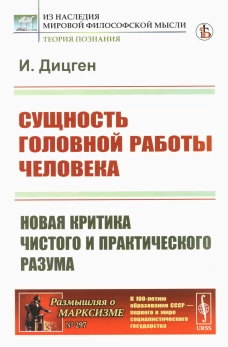 Сущность головной работы человека: Новая критика чистого и практического разума. Дицген И.