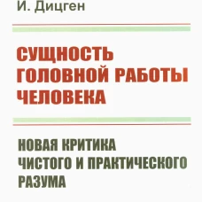Сущность головной работы человека: Новая критика чистого и практического разума. Дицген И.