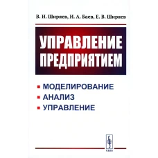 Управление предприятием: Моделирование, анализ, управление: Учебное пособие. Баев И.А., Ширяев В.И., Ширяев Е.В.