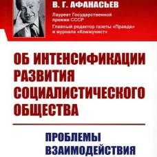Об интенсификации развития социалистического общества: Проблемы взаимодействия науки, техники и управления (обл.). 2-е., стер. Афанасьев В.Г.