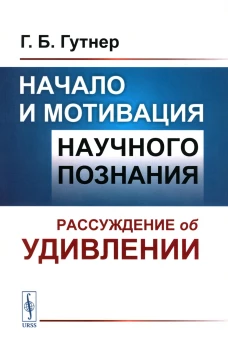 Начало и мотивация научного познания: Рассуждение об удивлении. 3-е изд., стер. Гутнер Г.Б.