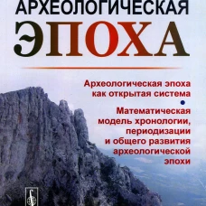 Археологическая эпоха: Археологическая эпоха как открытая система. Математическая модель хронологии, периодизации и общего развития археолог-кой эпохи. Щапова Ю.Л.