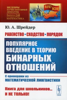 Равенство, сходство, порядок: Популярное введение в теорию бинарных отношений. С примерами из математической лингвистики. 2-е изд. № 248. Шрейдер Ю. А.