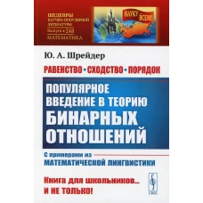 Равенство, сходство, порядок: Популярное введение в теорию бинарных отношений. С примерами из математической лингвистики. 2-е изд. № 248. Шрейдер Ю.  А.