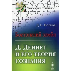 Бостонский зомби: Д.Деннет и его теория сознания. 3-е изд №1. Волков Д.Б.