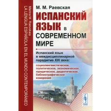 Испанский язык в современном мире: Испанский язык в междисциплинарной парадигме XXI века: учебное пособие. Раевская М.М.