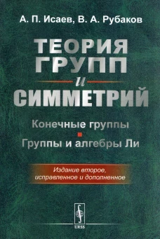 Теория групп и симметрий: Конечные группы. Группы и алгебры Ли. 2-е изд., испр. и доп. Рубаков В.А., Исаев А.П.