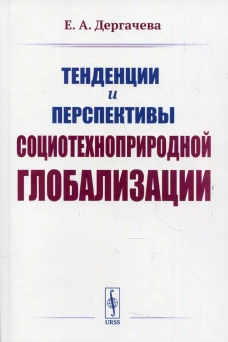 Тенденции и перспективы социотехноприродной глобализации. 2-е изд. Дергачева Е.А.