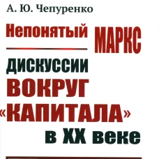 Непонятый Маркс: Дискуссии вокруг "Капитала" в XX веке. 2-е изд., испр. и доп. Чепуренко А.Ю.