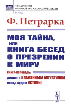 Моя тайна, или Книга бесед о презрении к миру: Книга-исповедь: Диалог с Блаженным Августином перед судом Истины. Петрарка Ф