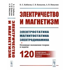 Электричество и магнетизм: электростатика, магнитостатика, электродинамика: Основные положения теории и задачи. 120 подробно разобранных задач. Кабисов К.С., Копылов С.В., Никулин А.В.