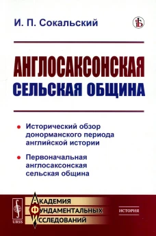 Англосаксонская сельская община: Исторический обзор донорманского периода английской истории. Первоначальная англосаксонская сельская община. Сокальский И.П