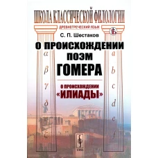 О происхождении поэм Гомера: О происхождении "Илиады". Шестаков С.П.