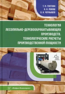 Технология лесопильно-деревообрабатывающих производств. Технологические расчеты производственной мощности: Учебное пособие. Чернышев О.Н., Лукаш А.А., Глотова Т.И.