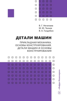 Детали машин. Прикладная механика. Основы конструирования. Детали машин и основы конструирования: Учебное пособие. Ткачев М.Ю., Нечепаев В.Г., Голдобин В.А.