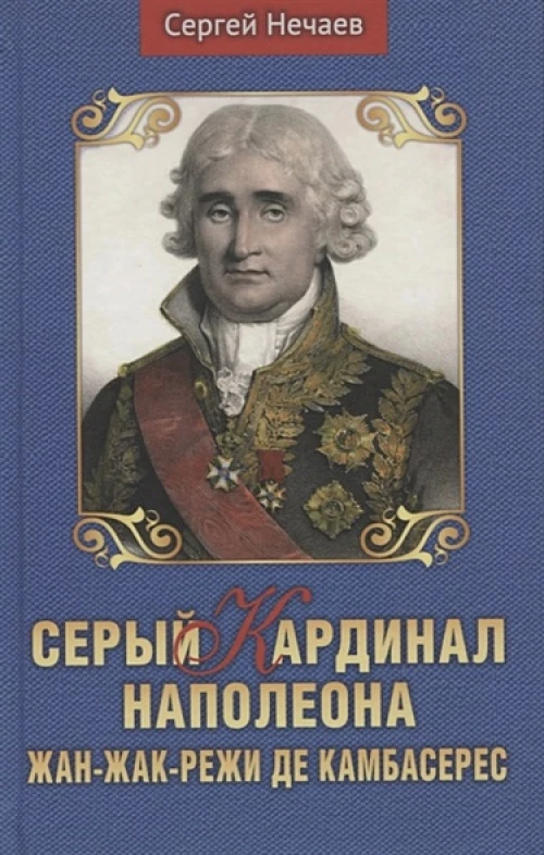 Сергей Нечаев: Серый кардинал Наполеона. Жан-Жак-Режи де Камбарес